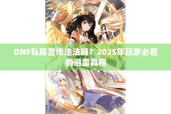 DNF私服宣传违法吗？2025年玩家必看的避雷真相