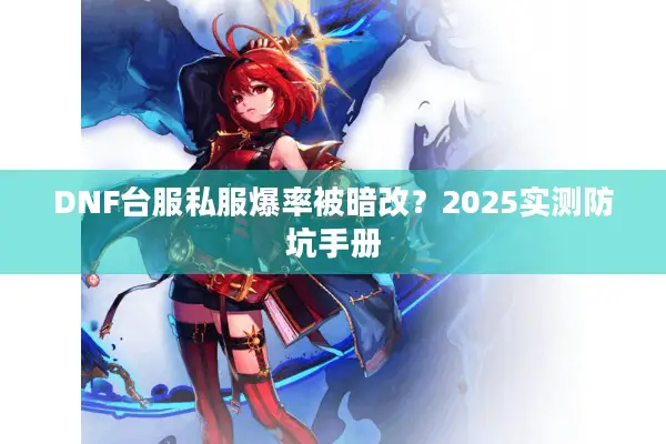 DNF台服私服爆率被暗改？2025实测防坑手册