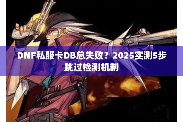 DNF私服卡DB总失败？2025实测5步跳过检测机制