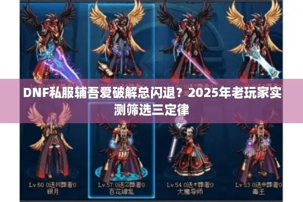 DNF私服辅吾爱破解总闪退？2025年老玩家实测筛选三定律