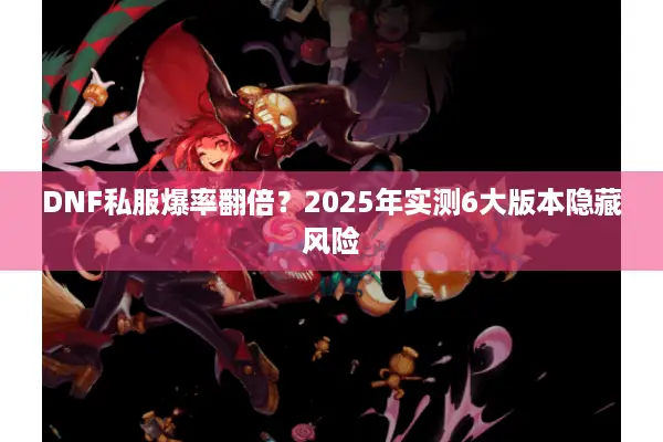 DNF私服爆率翻倍？2025年实测6大版本隐藏风险