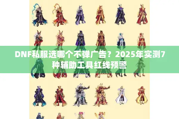 DNF私服选哪个不弹广告？2025年实测7种辅助工具红线预警
