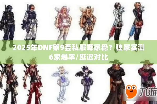 2025年DNF第9套私服哪家稳？独家实测6家爆率/延迟对比