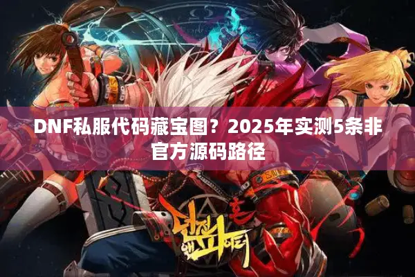 DNF私服代码藏宝图？2025年实测5条非官方源码路径