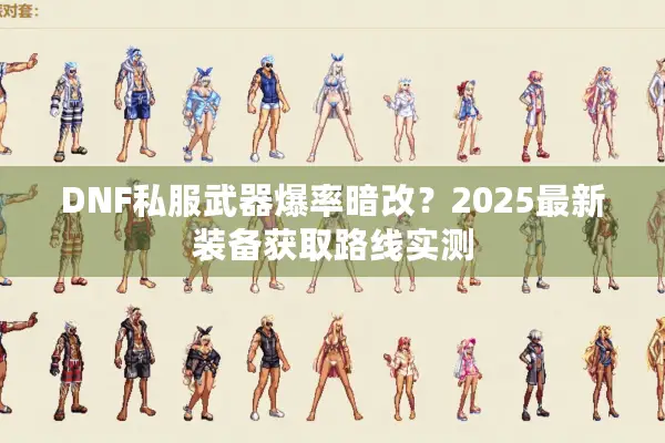 DNF私服武器爆率暗改？2025最新装备获取路线实测