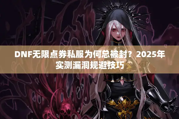 DNF无限点券私服为何总被封？2025年实测漏洞规避技巧