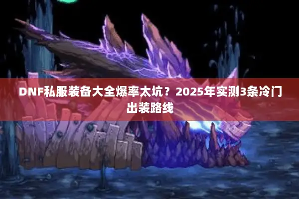 DNF私服装备大全爆率太坑？2025年实测3条冷门出装路线