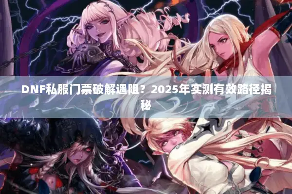DNF私服门票破解遇阻？2025年实测有效路径揭秘