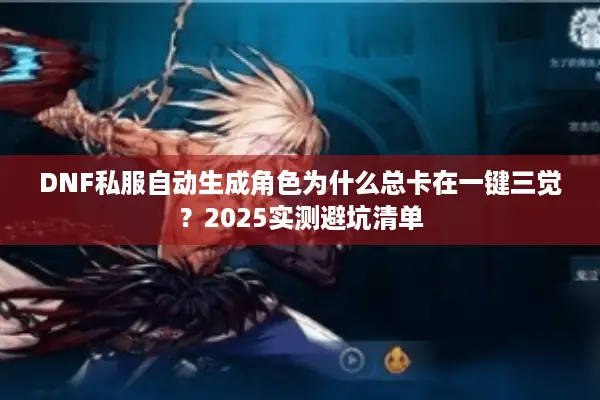 DNF私服自动生成角色为什么总卡在一键三觉？2025实测避坑清单