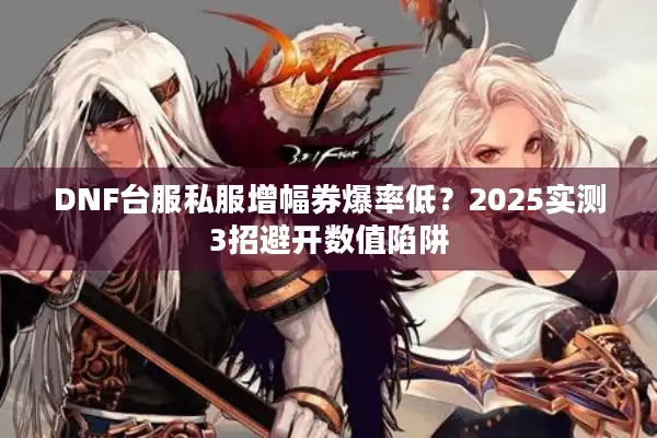 DNF台服私服增幅券爆率低？2025实测3招避开数值陷阱