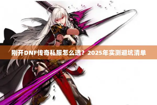 刚开DNF传奇私服怎么选？2025年实测避坑清单