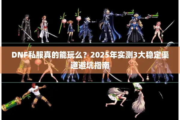 DNF私服真的能玩么？2025年实测3大稳定渠道避坑指南