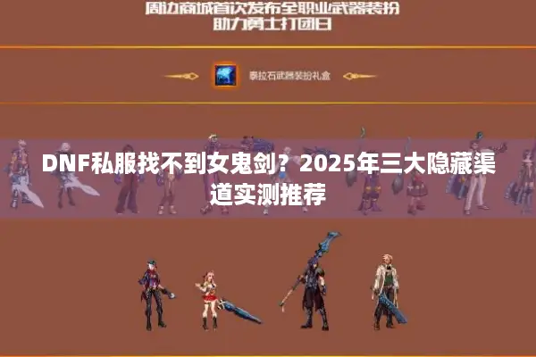DNF私服找不到女鬼剑？2025年三大隐藏渠道实测推荐