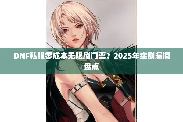 DNF私服零成本无限刷门票？2025年实测漏洞盘点