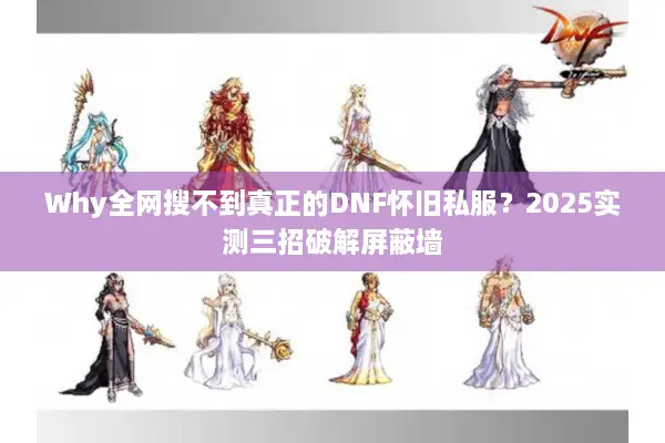 Why全网搜不到真正的DNF怀旧私服？2025实测三招破解屏蔽墙
