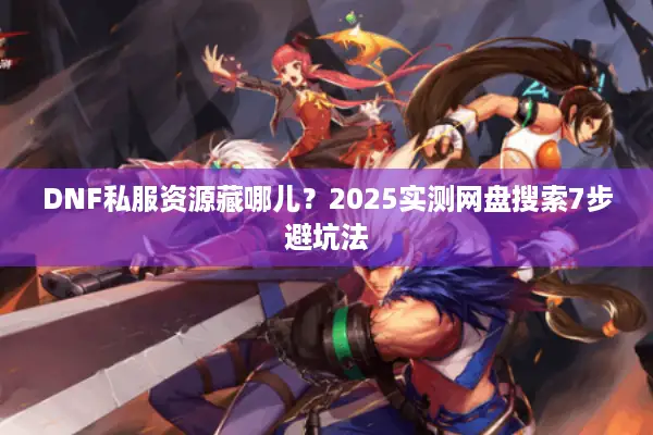 DNF私服资源藏哪儿？2025实测网盘搜索7步避坑法