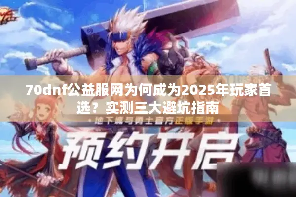 70dnf公益服网为何成为2025年玩家首选？实测三大避坑指南