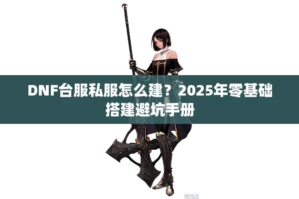 DNF台服私服怎么建？2025年零基础搭建避坑手册