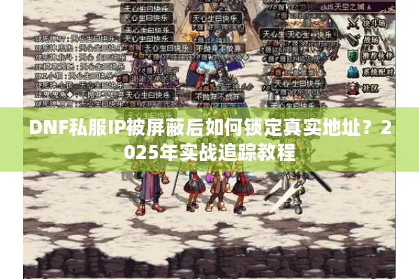 DNF私服IP被屏蔽后如何锁定真实地址？2025年实战追踪教程