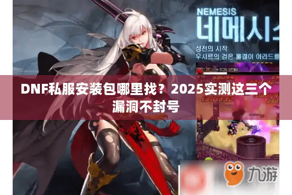 DNF私服安装包哪里找？2025实测这三个漏洞不封号