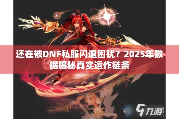 还在被DNF私服闪退困扰？2025年数据揭秘真实运作链条