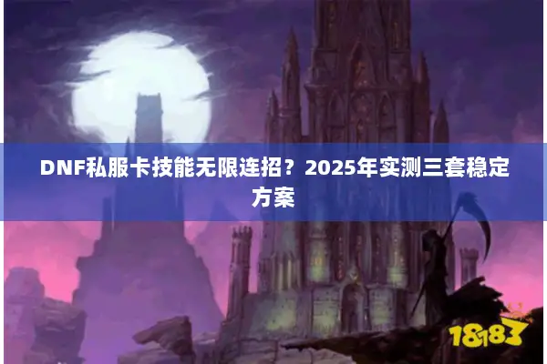 DNF私服卡技能无限连招？2025年实测三套稳定方案