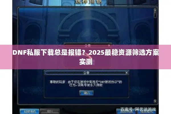 DNF私服下载总是报错？2025最稳资源筛选方案实测