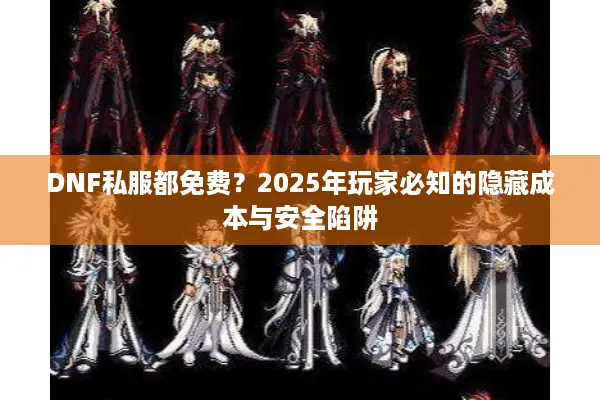 DNF私服都免费？2025年玩家必知的隐藏成本与安全陷阱