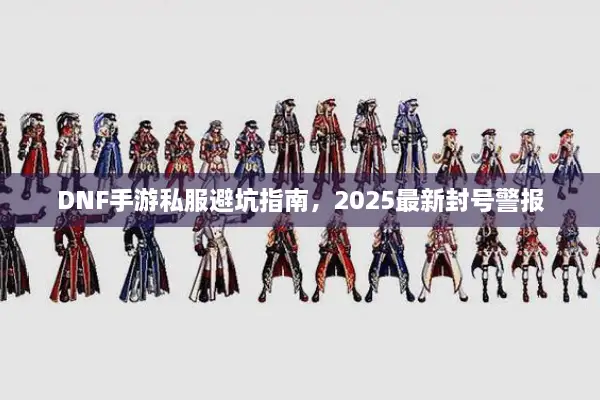 DNF手游私服避坑指南，2025最新封号警报
