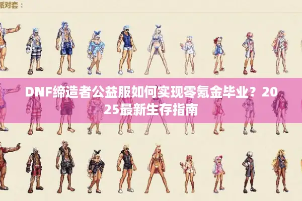 DNF缔造者公益服如何实现零氪金毕业？2025最新生存指南