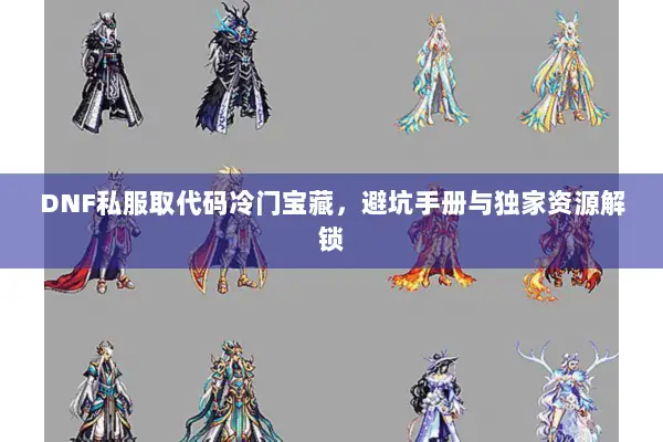 DNF私服取代码冷门宝藏，避坑手册与独家资源解锁