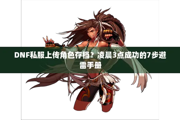 DNF私服上传角色存档？凌晨3点成功的7步避雷手册