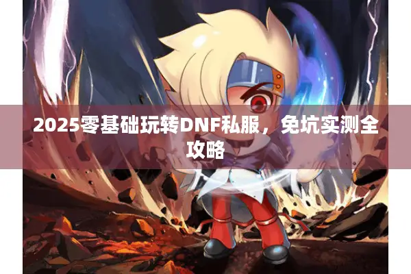 2025零基础玩转DNF私服，免坑实测全攻略