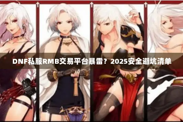 DNF私服RMB交易平台暴雷？2025安全避坑清单