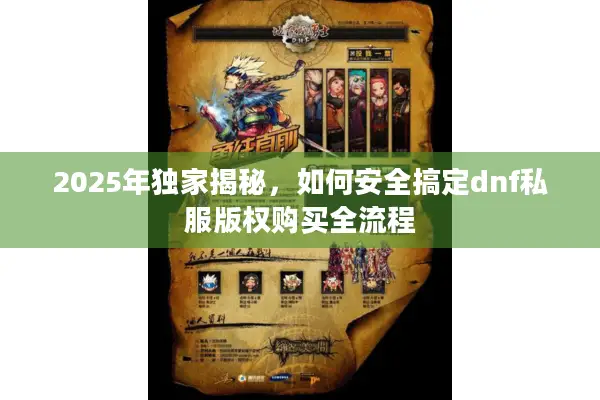 2025年独家揭秘，如何安全搞定dnf私服版权购买全流程