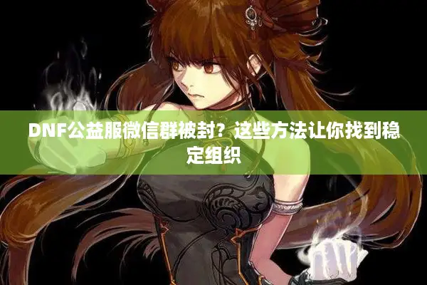 DNF公益服微信群被封？这些方法让你找到稳定组织