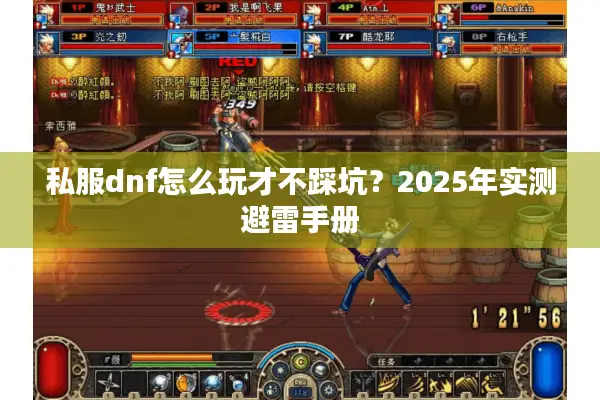 私服dnf怎么玩才不踩坑？2025年实测避雷手册