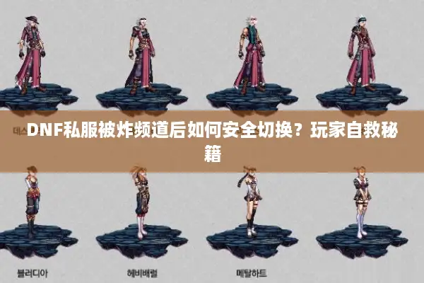 DNF私服被炸频道后如何安全切换？玩家自救秘籍