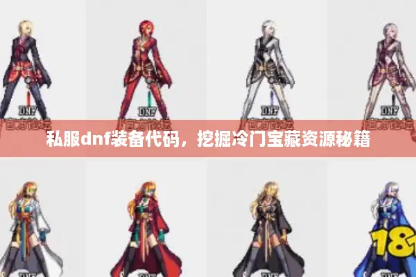 私服dnf装备代码，挖掘冷门宝藏资源秘籍