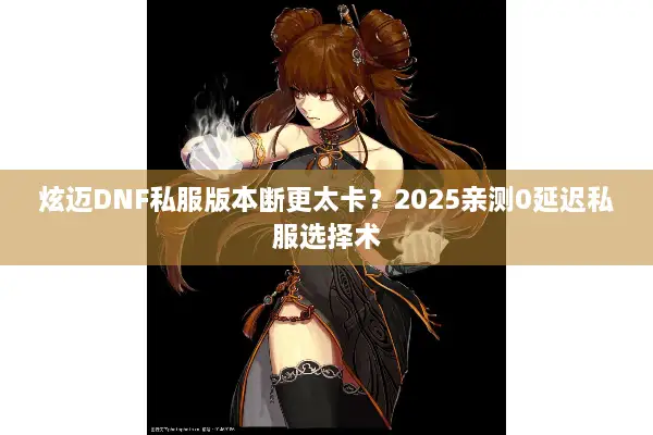炫迈DNF私服版本断更太卡？2025亲测0延迟私服选择术