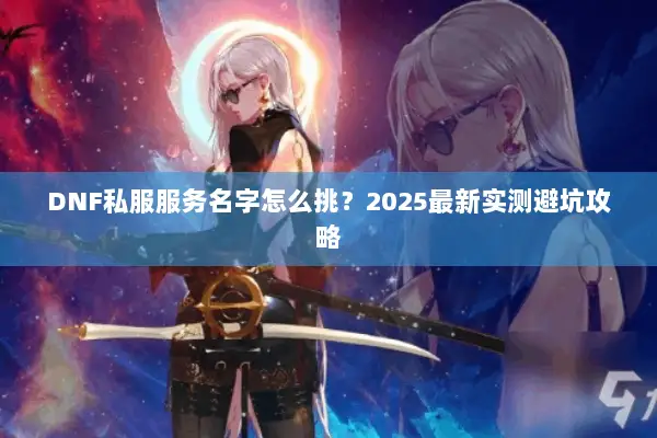 DNF私服服务名字怎么挑？2025最新实测避坑攻略