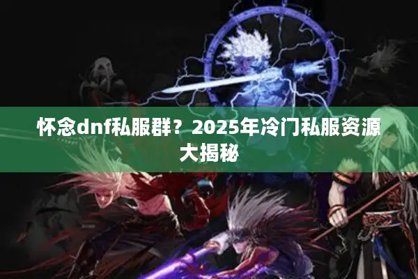怀念dnf私服群？2025年冷门私服资源大揭秘
