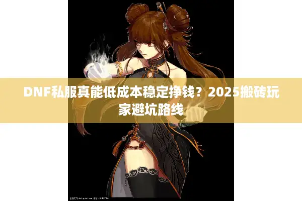 DNF私服真能低成本稳定挣钱？2025搬砖玩家避坑路线