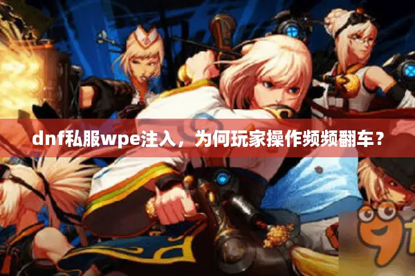 dnf私服wpe注入，为何玩家操作频频翻车？
