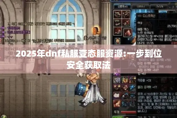 2025年dnf私服变态服资源:一步到位安全获取法