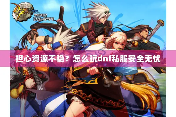 担心资源不稳？怎么玩dnf私服安全无忧