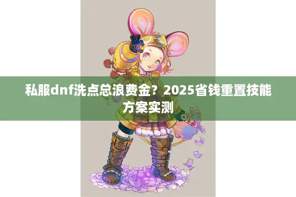 私服dnf洗点总浪费金？2025省钱重置技能方案实测