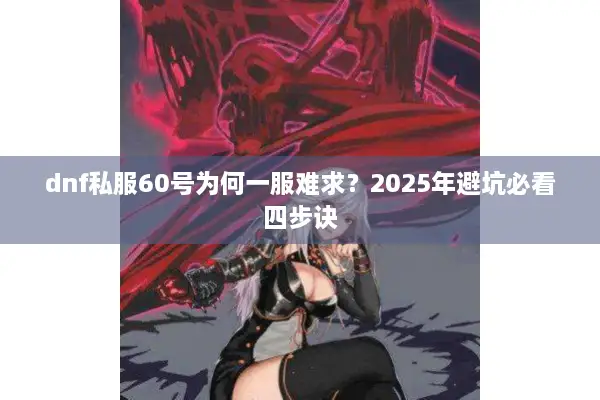 dnf私服60号为何一服难求？2025年避坑必看四步诀