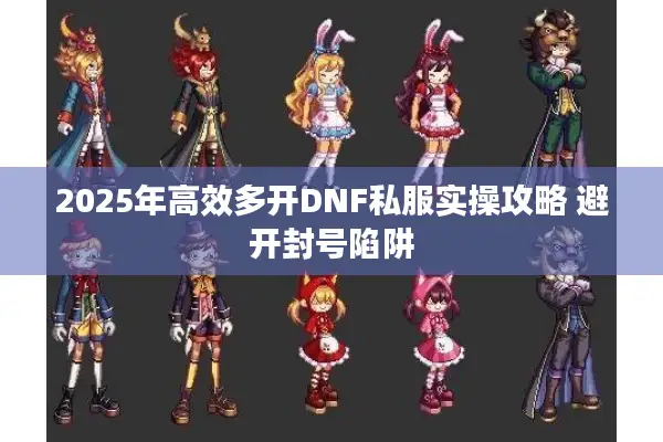 2025年高效多开DNF私服实操攻略 避开封号陷阱