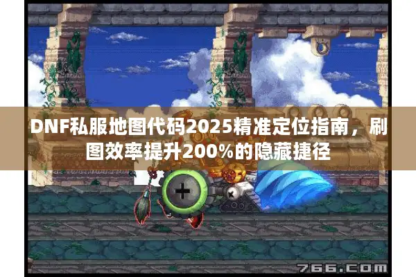 DNF私服地图代码2025精准定位指南，刷图效率提升200%的隐藏捷径